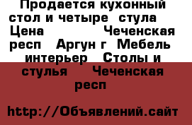 Продается кухонный стол и четыре  стула . › Цена ­ 30 000 - Чеченская респ., Аргун г. Мебель, интерьер » Столы и стулья   . Чеченская респ.